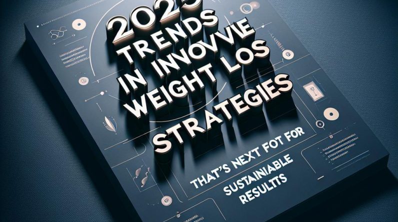2025 Trends in Innovative Weight Loss Strategies: What’s Next for Sustainable Results